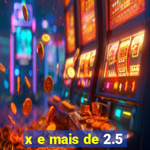 x e mais de 2.5